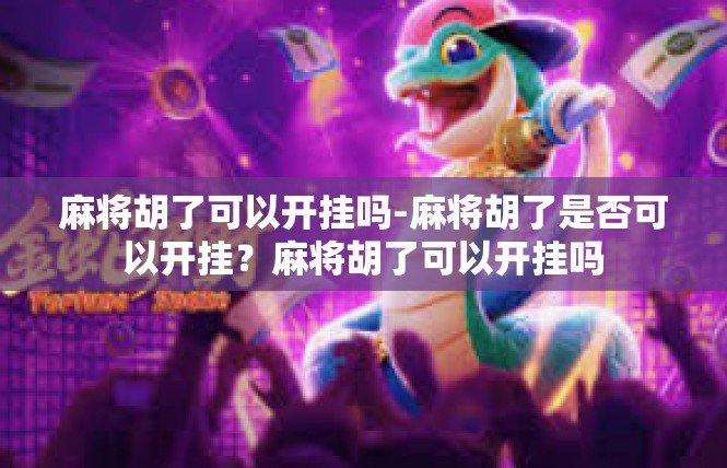 麻将胡了可以开挂吗-麻将胡了是否可以开挂？麻将胡了可以开挂吗