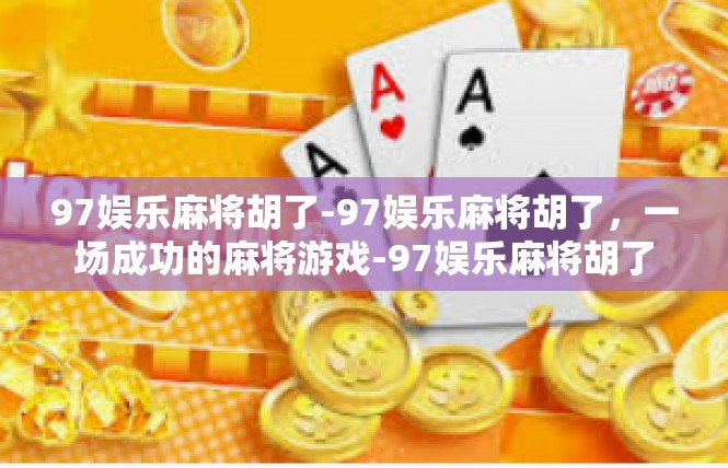 97娱乐麻将胡了-97娱乐麻将胡了，一场成功的麻将游戏-97娱乐麻将胡了