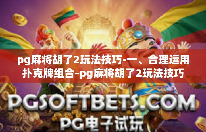 pg麻将胡了2玩法技巧-一、合理运用扑克牌组合-pg麻将胡了2玩法技巧