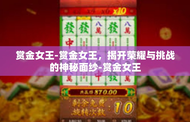 赏金女王-赏金女王，揭开荣耀与挑战的神秘面纱-赏金女王