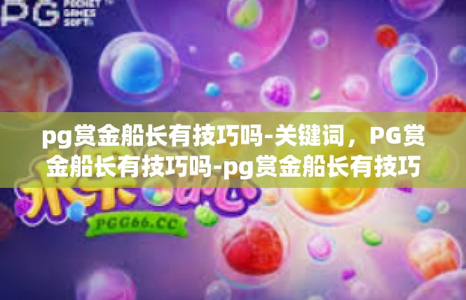 pg赏金船长有技巧吗-关键词，PG赏金船长有技巧吗-pg赏金船长有技巧吗
