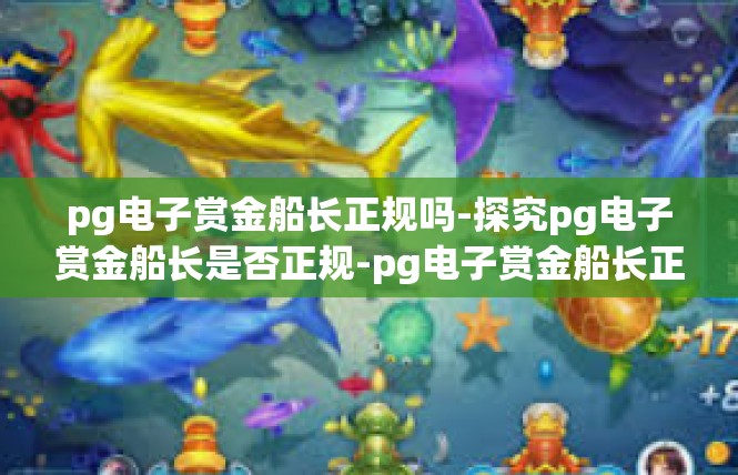 pg电子赏金船长正规吗-探究pg电子赏金船长是否正规-pg电子赏金船长正规吗