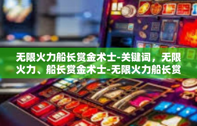 无限火力船长赏金术士-关键词，无限火力、船长赏金术士-无限火力船长赏金术士