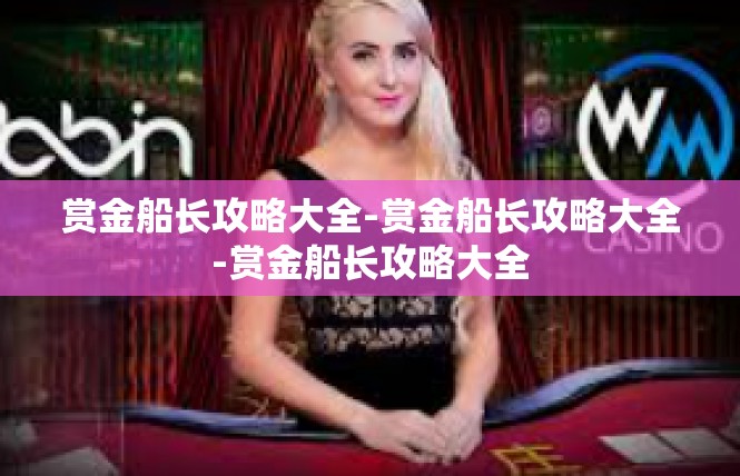 赏金船长攻略大全-赏金船长攻略大全-赏金船长攻略大全