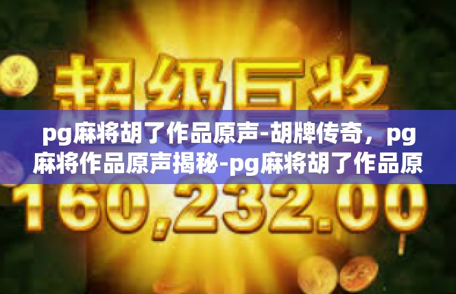 pg麻将胡了作品原声-胡牌传奇，pg麻将作品原声揭秘-pg麻将胡了作品原声