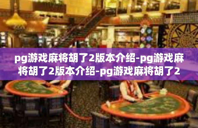 pg游戏麻将胡了2版本介绍-pg游戏麻将胡了2版本介绍-pg游戏麻将胡了2版本介绍