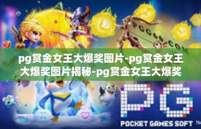 pg赏金女王大爆奖图片-pg赏金女王大爆奖图片揭秘-pg赏金女王大爆奖图片