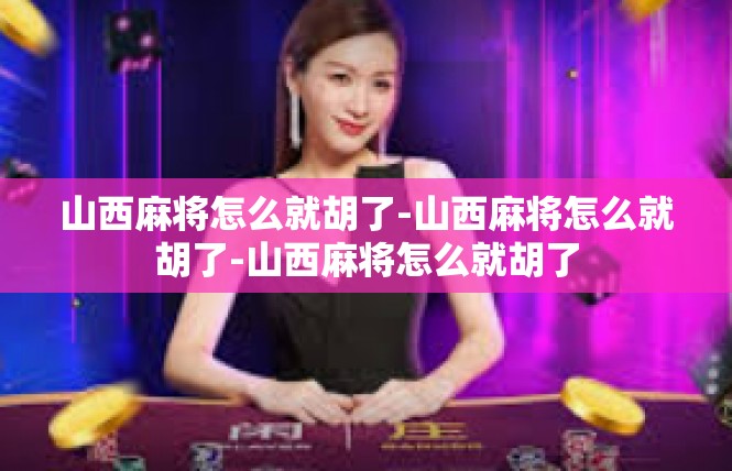 山西麻将怎么就胡了-山西麻将怎么就胡了-山西麻将怎么就胡了