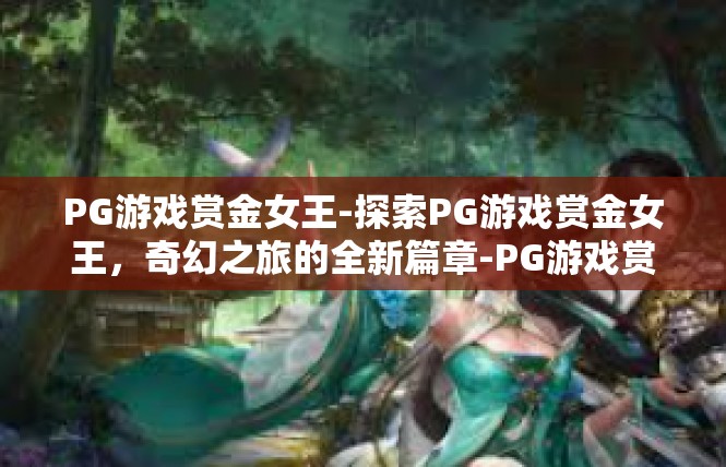 PG游戏赏金女王-探索PG游戏赏金女王，奇幻之旅的全新篇章-PG游戏赏金女王