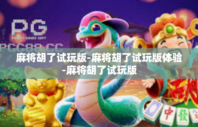 麻将胡了试玩版-麻将胡了试玩版体验-麻将胡了试玩版
