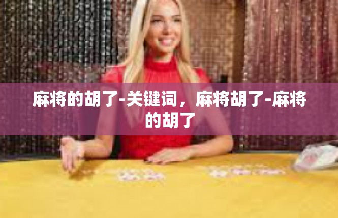 麻将的胡了-关键词，麻将胡了-麻将的胡了