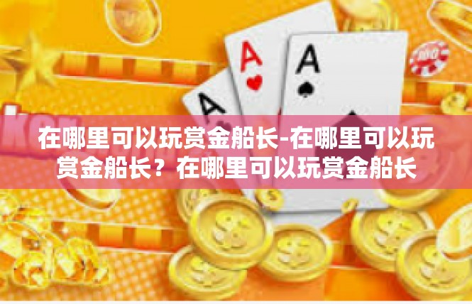 在哪里可以玩赏金船长-在哪里可以玩赏金船长？在哪里可以玩赏金船长