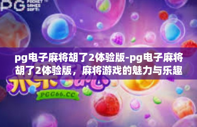 pg电子麻将胡了2体验版-pg电子麻将胡了2体验版，麻将游戏的魅力与乐趣-pg电子麻将胡了2体验版
