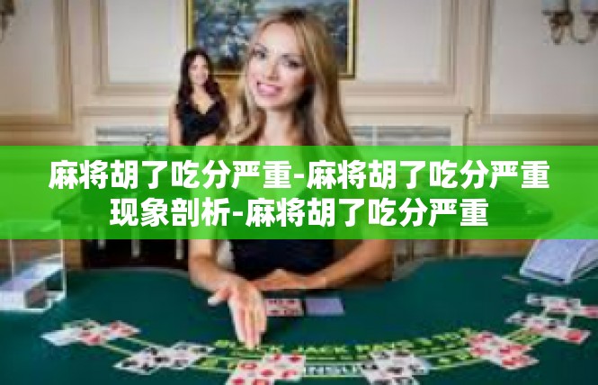 麻将胡了吃分严重-麻将胡了吃分严重现象剖析-麻将胡了吃分严重