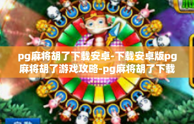 pg麻将胡了下载安卓-下载安卓版pg麻将胡了游戏攻略-pg麻将胡了下载安卓