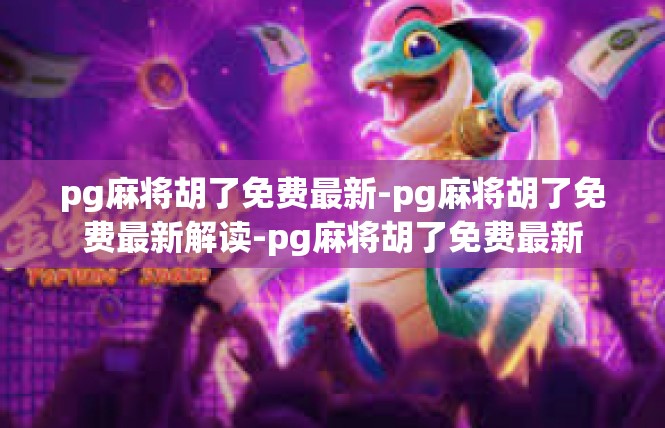 pg麻将胡了免费最新-pg麻将胡了免费最新解读-pg麻将胡了免费最新