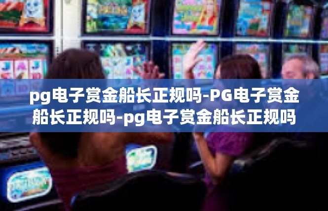 pg电子赏金船长正规吗-PG电子赏金船长正规吗-pg电子赏金船长正规吗