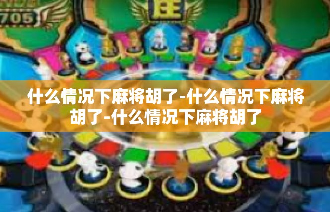 什么情况下麻将胡了-什么情况下麻将胡了-什么情况下麻将胡了