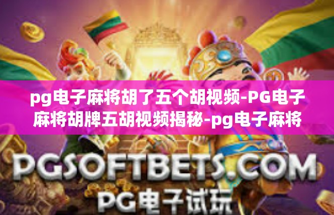 pg电子麻将胡了五个胡视频-PG电子麻将胡牌五胡视频揭秘-pg电子麻将胡了五个胡视频