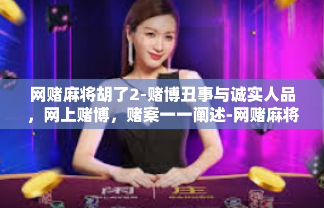 网赌麻将胡了2-赌博丑事与诚实人品，网上赌博，赌案一一阐述-网赌麻将胡了2