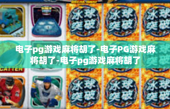 电子pg游戏麻将胡了-电子PG游戏麻将胡了-电子pg游戏麻将胡了