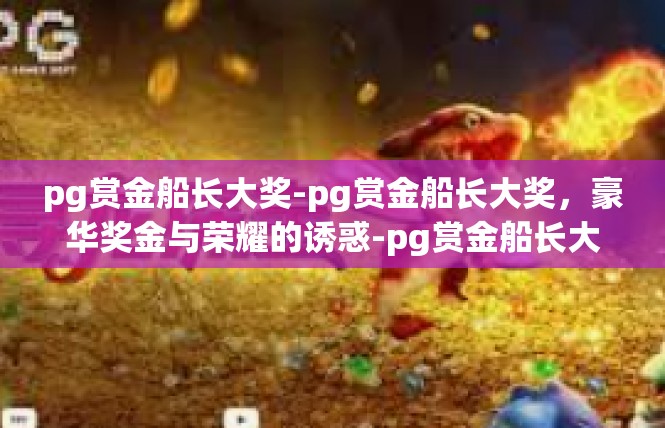 pg赏金船长大奖-pg赏金船长大奖，豪华奖金与荣耀的诱惑-pg赏金船长大奖