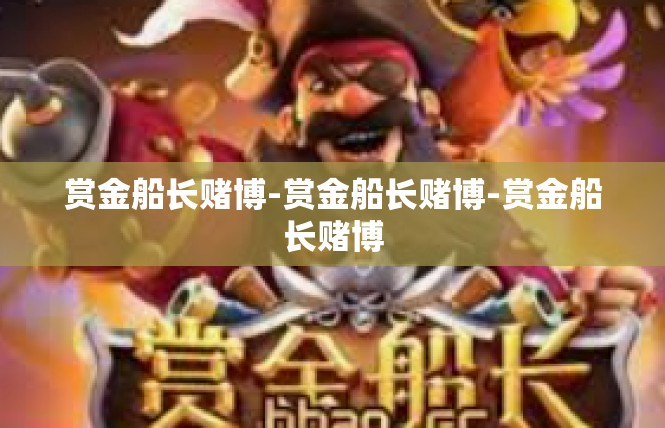 赏金船长赌博-赏金船长赌博-赏金船长赌博