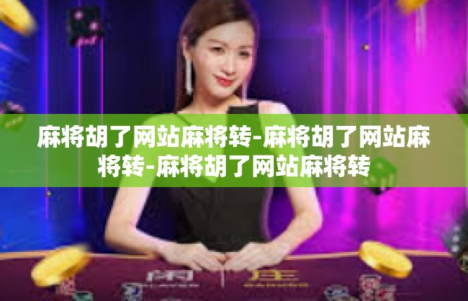 麻将胡了网站麻将转-麻将胡了网站麻将转-麻将胡了网站麻将转