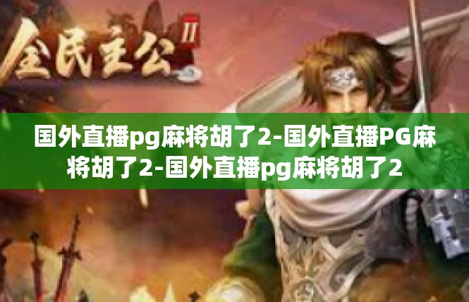 国外直播pg麻将胡了2-国外直播PG麻将胡了2-国外直播pg麻将胡了2