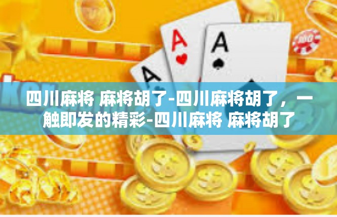 四川麻将 麻将胡了-四川麻将胡了，一触即发的精彩-四川麻将 麻将胡了