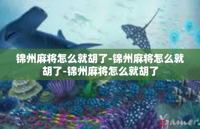 锦州麻将怎么就胡了-锦州麻将怎么就胡了-锦州麻将怎么就胡了