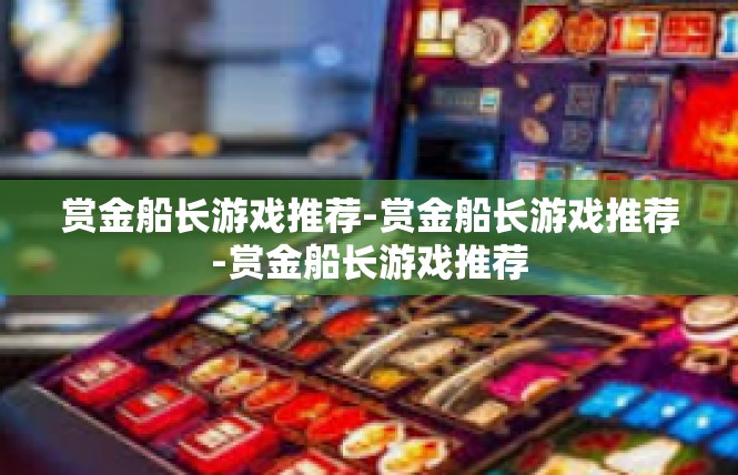 赏金船长游戏推荐-赏金船长游戏推荐-赏金船长游戏推荐