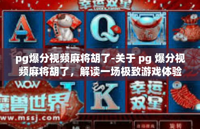 pg爆分视频麻将胡了-关于 pg 爆分视频麻将胡了，解读一场极致游戏体验-pg爆分视频麻将胡了