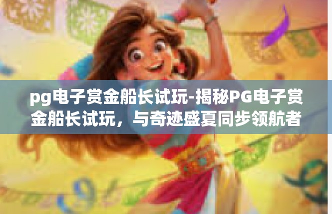 pg电子赏金船长试玩-揭秘PG电子赏金船长试玩，与奇迹盛夏同步领航者的解锁之路-pg电子赏金船长试玩