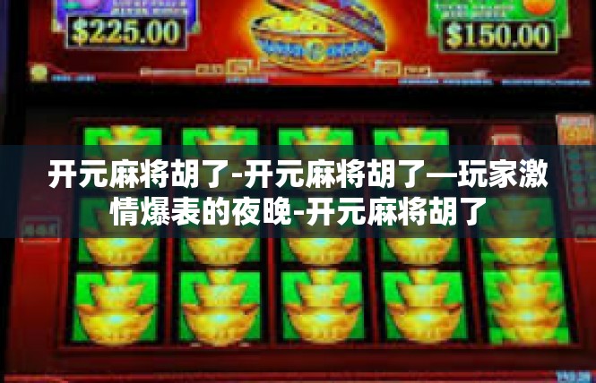 开元麻将胡了-开元麻将胡了—玩家激情爆表的夜晚-开元麻将胡了