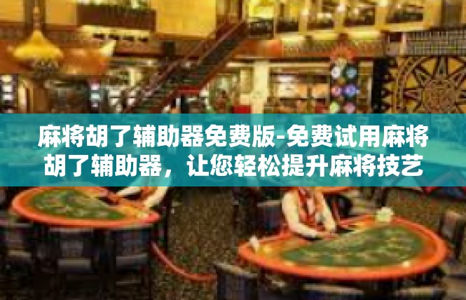 麻将胡了辅助器免费版-免费试用麻将胡了辅助器，让您轻松提升麻将技艺-麻将胡了辅助器免费版