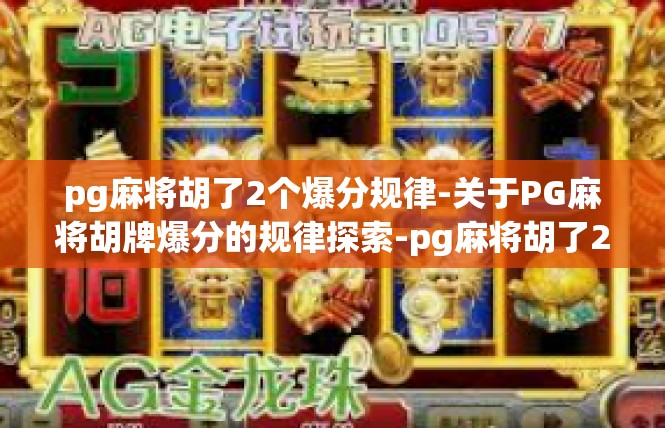 pg麻将胡了2个爆分规律-关于PG麻将胡牌爆分的规律探索-pg麻将胡了2个爆分规律