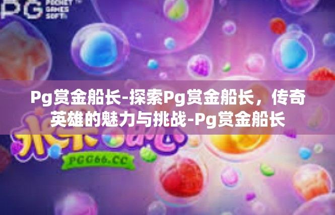 Pg赏金船长-探索Pg赏金船长，传奇英雄的魅力与挑战-Pg赏金船长