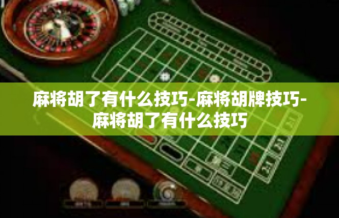 麻将胡了有什么技巧-麻将胡牌技巧-麻将胡了有什么技巧