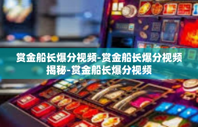 赏金船长爆分视频-赏金船长爆分视频揭秘-赏金船长爆分视频