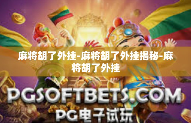 麻将胡了外挂-麻将胡了外挂揭秘-麻将胡了外挂