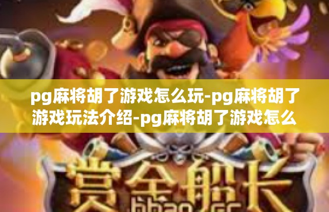 pg麻将胡了游戏怎么玩-pg麻将胡了游戏玩法介绍-pg麻将胡了游戏怎么玩