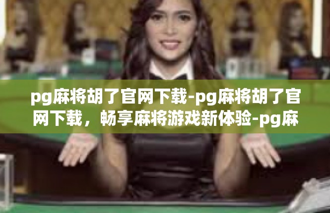 pg麻将胡了官网下载-pg麻将胡了官网下载，畅享麻将游戏新体验-pg麻将胡了官网下载