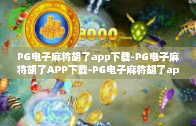 PG电子麻将胡了app下载-PG电子麻将胡了APP下载-PG电子麻将胡了app下载