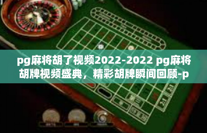 pg麻将胡了视频2022-2022 pg麻将胡牌视频盛典，精彩胡牌瞬间回顾-pg麻将胡了视频2022