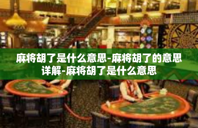 麻将胡了是什么意思-麻将胡了的意思详解-麻将胡了是什么意思
