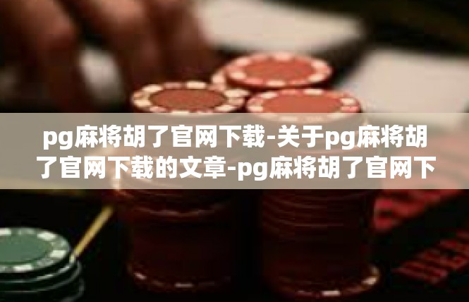 pg麻将胡了官网下载-关于pg麻将胡了官网下载的文章-pg麻将胡了官网下载
