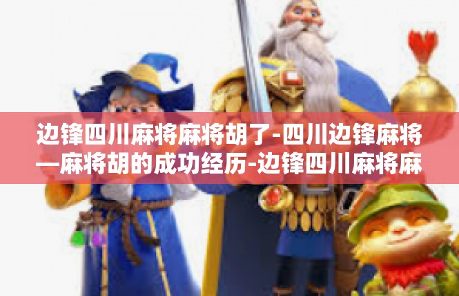 边锋四川麻将麻将胡了-四川边锋麻将—麻将胡的成功经历-边锋四川麻将麻将胡了