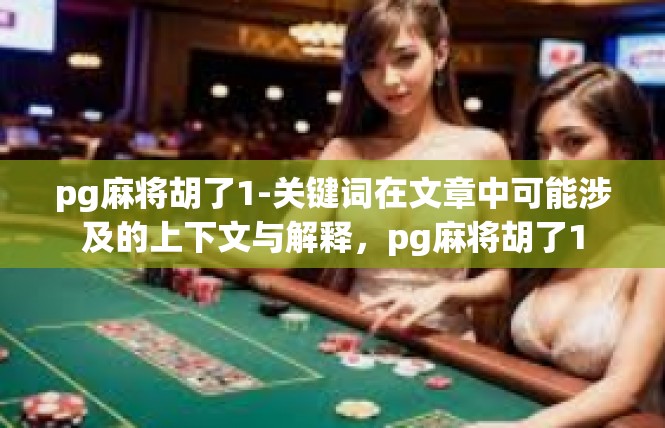 pg麻将胡了1-关键词在文章中可能涉及的上下文与解释，pg麻将胡了1