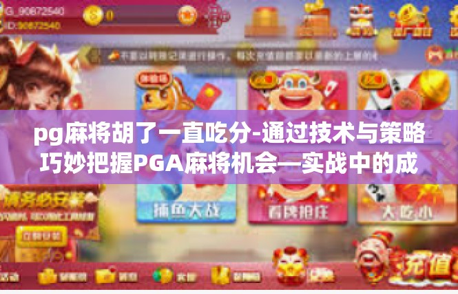 pg麻将胡了一直吃分-通过技术与策略巧妙把握PGA麻将机会—实战中的成功吃分-pg麻将胡了一直吃分